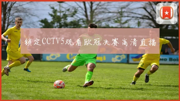 锁定CCTV5观看欧冠决赛高清直播