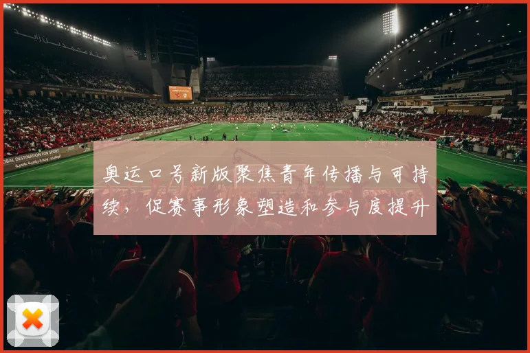 奥运口号新版聚焦青年传播与可持续,促赛事形象塑造和参与度提升
