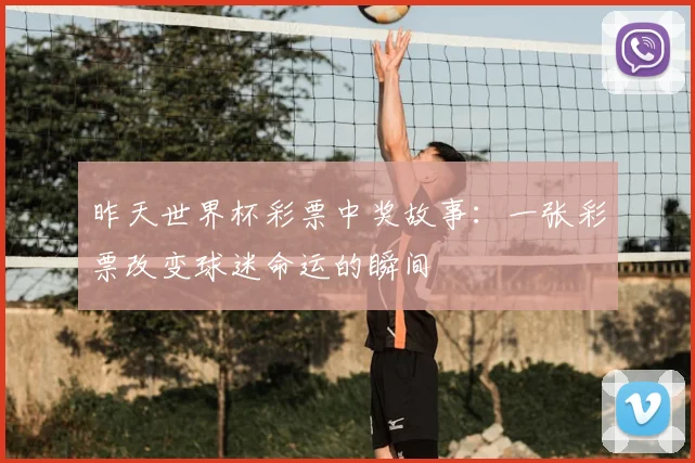 昨天世界杯彩票中奖故事：一张彩票改变球迷命运的瞬间