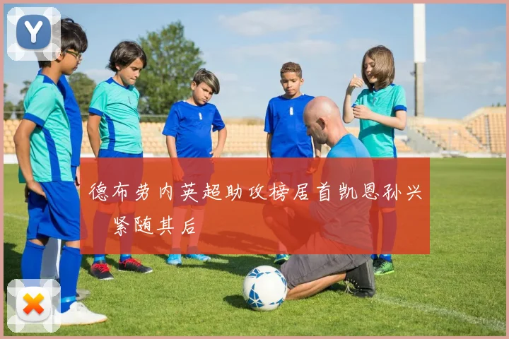 德布劳内英超助攻榜居首凯恩孙兴慜紧随其后