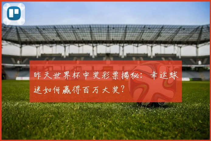 昨天世界杯中奖彩票揭秘：幸运球迷如何赢得百万大奖？