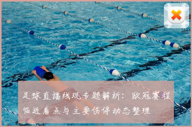 足球直播线观专题解析:欧冠赛程临近看点与主要伤停动态整理