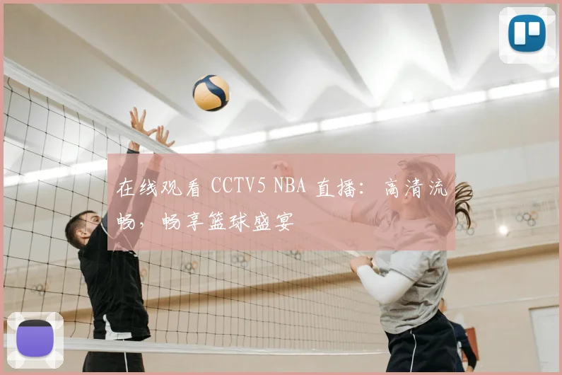 在线观看 CCTV5 NBA 直播：高清流畅，畅享篮球盛宴