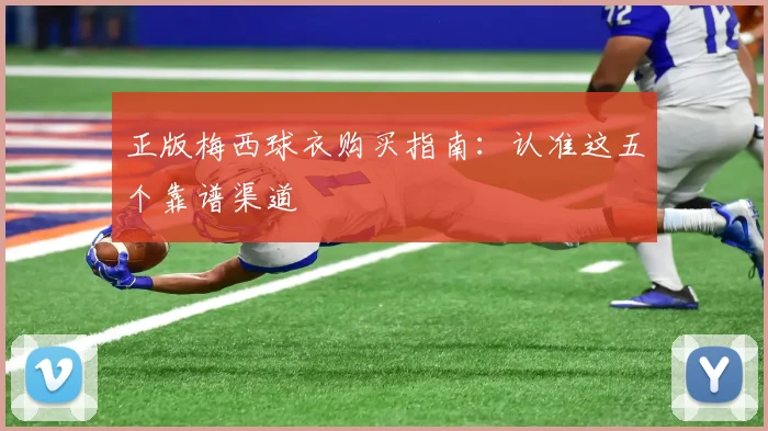 正版梅西球衣购买指南：认准这五个靠谱渠道