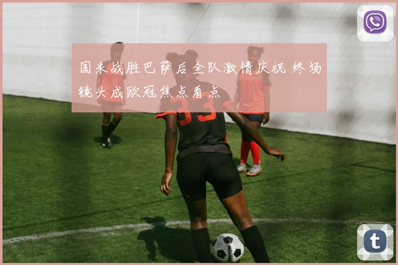 国米战胜巴萨后全队激情庆祝 终场镜头成欧冠焦点看点