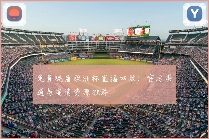 免费观看欧洲杯直播回放：官方渠道与高清资源推荐