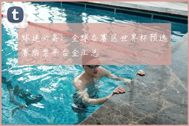 球迷必备：全球各赛区世界杯预选赛购票平台全汇总