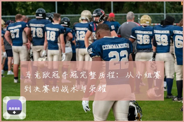 马竞欧冠夺冠完整历程：从小组赛到决赛的战术与荣耀
