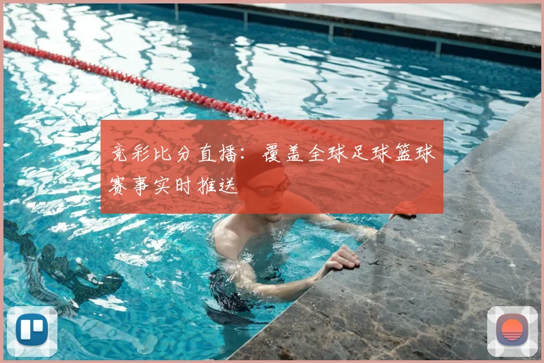 竞彩比分直播：覆盖全球足球篮球赛事实时推送