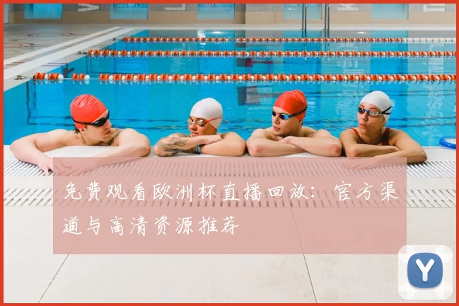 免费观看欧洲杯直播回放：官方渠道与高清资源推荐