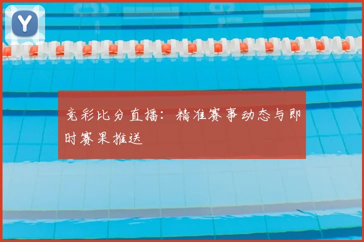 竞彩比分直播：精准赛事动态与即时赛果推送
