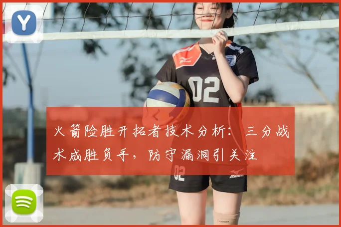 火箭险胜开拓者技术分析：三分战术成胜负手，防守漏洞引关注