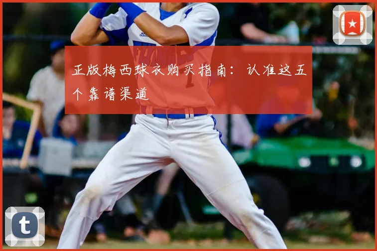 正版梅西球衣购买指南：认准这五个靠谱渠道
