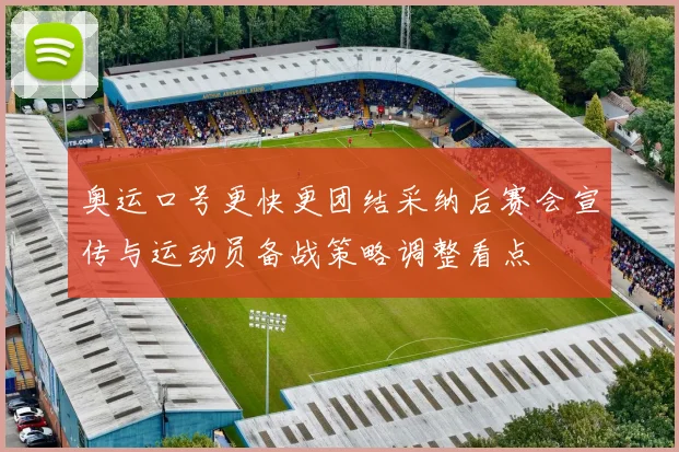 奥运口号更快更团结采纳后赛会宣传与运动员备战策略调整看点