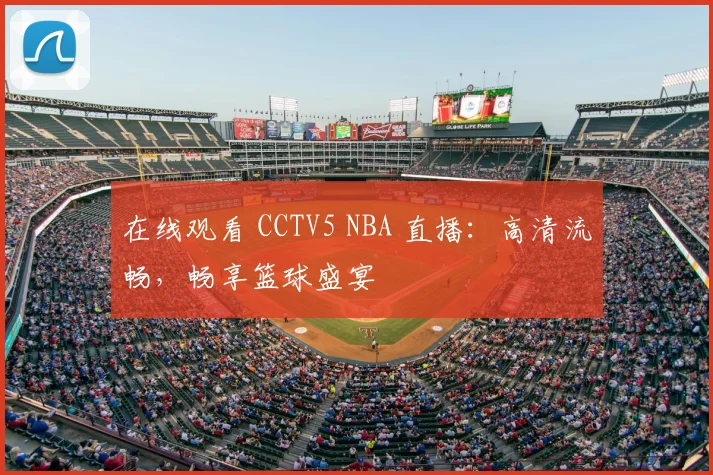 在线观看 CCTV5 NBA 直播：高清流畅，畅享篮球盛宴
