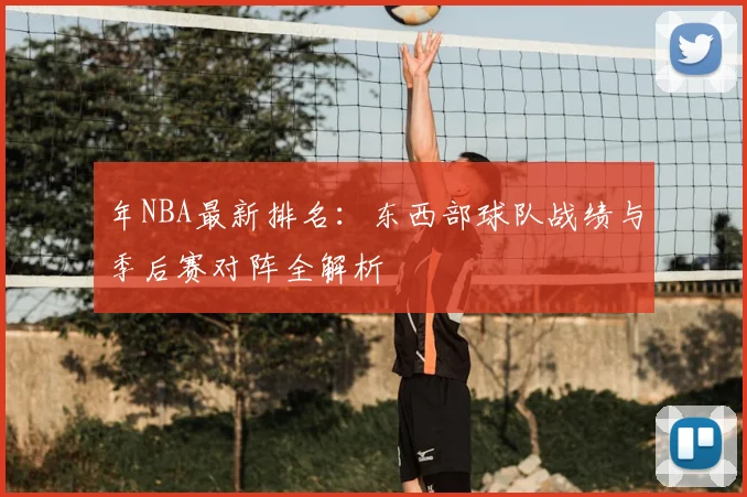 年NBA最新排名：东西部球队战绩与季后赛对阵全解析