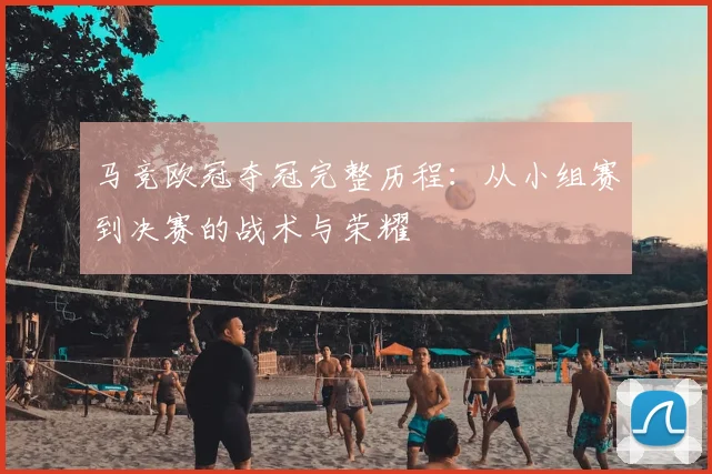 马竞欧冠夺冠完整历程:从小组赛到决赛的战术与荣耀