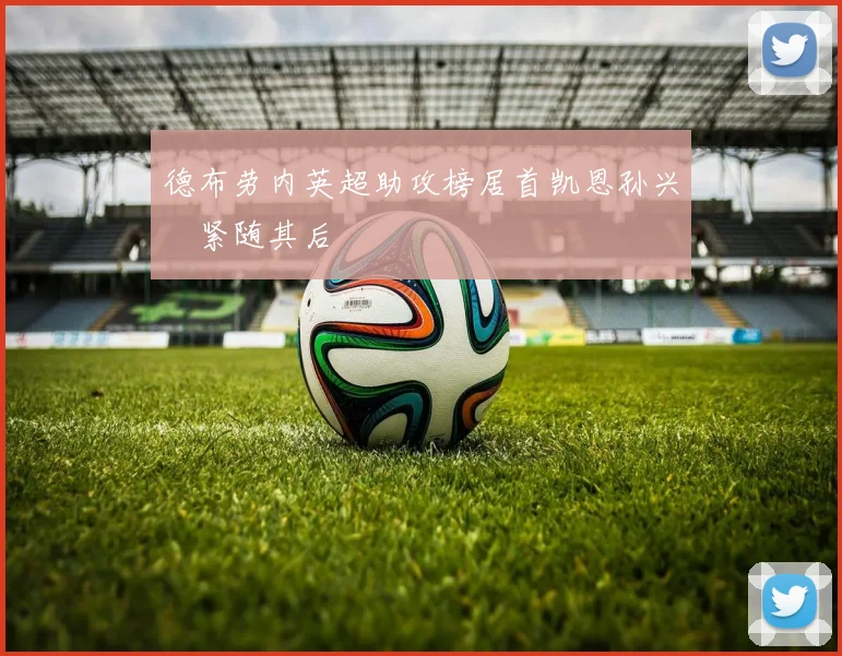 德布劳内英超助攻榜居首凯恩孙兴慜紧随其后