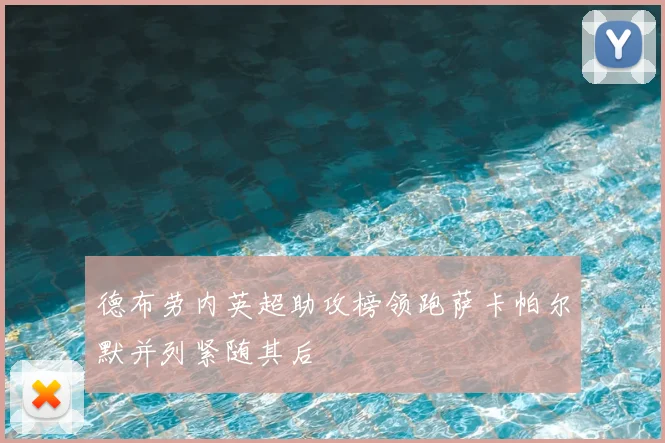 德布劳内英超助攻榜领跑萨卡帕尔默并列紧随其后