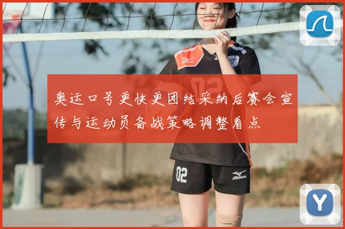 奥运口号更快更团结采纳后赛会宣传与运动员备战策略调整看点