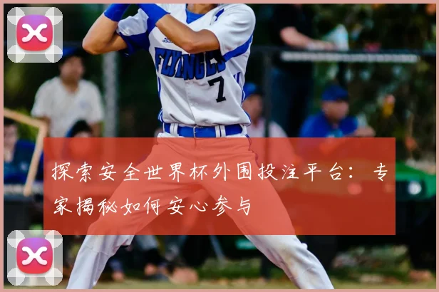 探索安全世界杯外围投注平台:专家揭秘如何安心参与