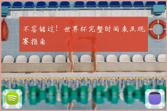 不容错过!世界杯完整时间表及观赛指南