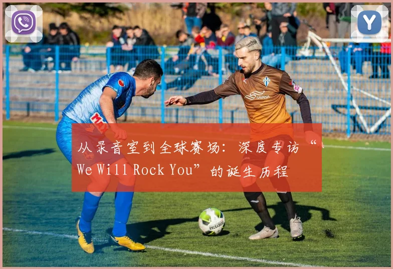 从录音室到全球赛场:深度专访“We Will Rock You”的诞生历程