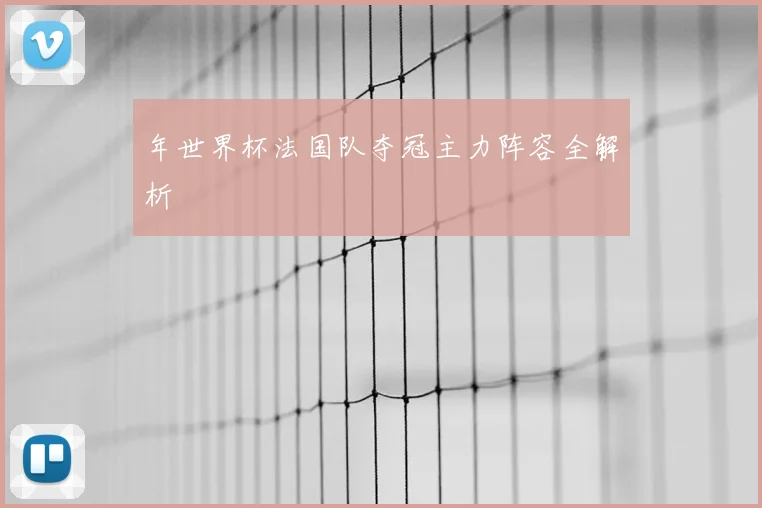 年世界杯法国队夺冠主力阵容全解析