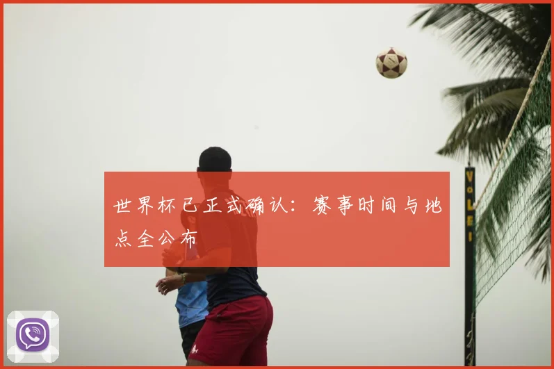 世界杯已正式确认:赛事时间与地点全公布