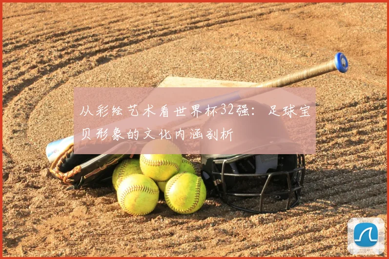 从彩绘艺术看世界杯32强:足球宝贝形象的文化内涵剖析