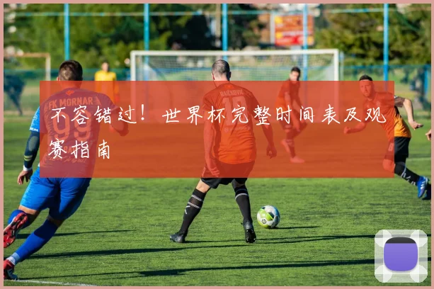 不容错过!世界杯完整时间表及观赛指南