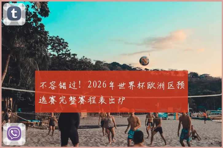 不容错过!2026年世界杯欧洲区预选赛完整赛程表出炉