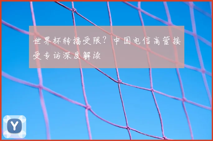 世界杯转播受限?中国电信高管接受专访深度解读