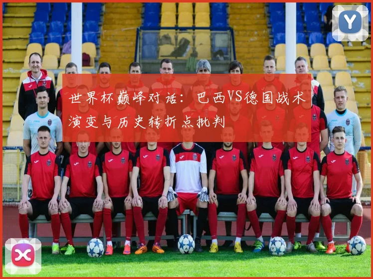 世界杯巅峰对话:巴西VS德国战术演变与历史转折点批判