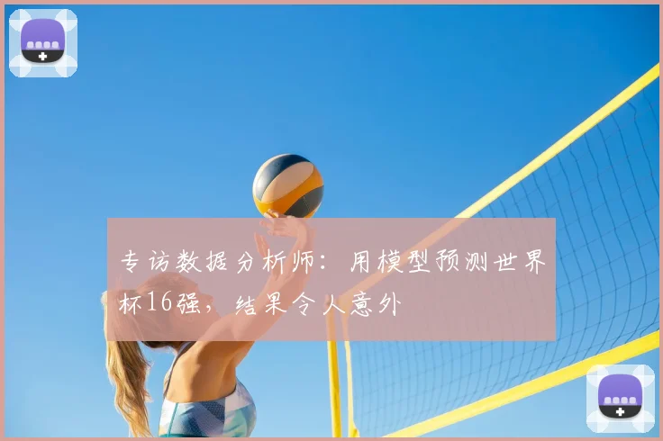 专访数据分析师:用模型预测世界杯16强,结果令人意外