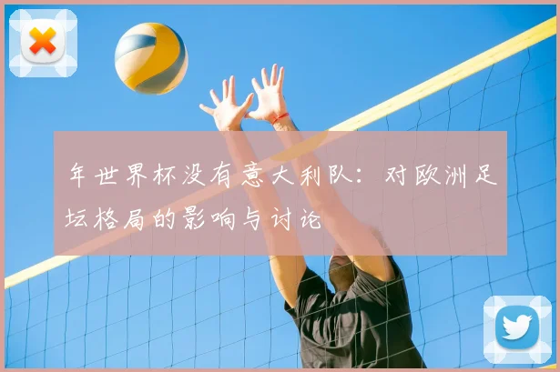 年世界杯没有意大利队：对欧洲足坛格局的影响与讨论