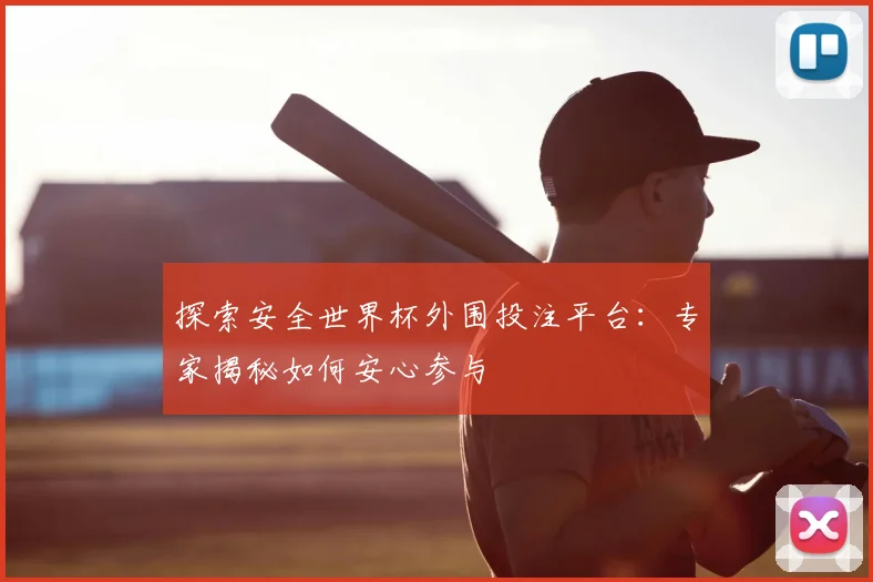 探索安全世界杯外围投注平台:专家揭秘如何安心参与