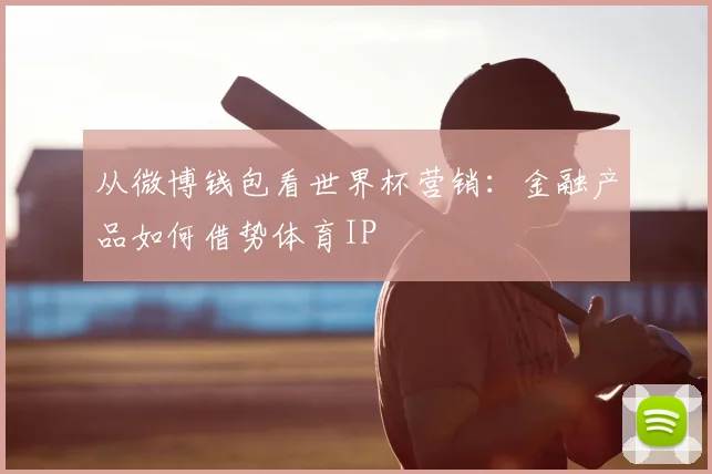 从微博钱包看世界杯营销:金融产品如何借势体育IP