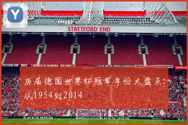 历届德国世界杯冠军年份大盘点:从1954到2014